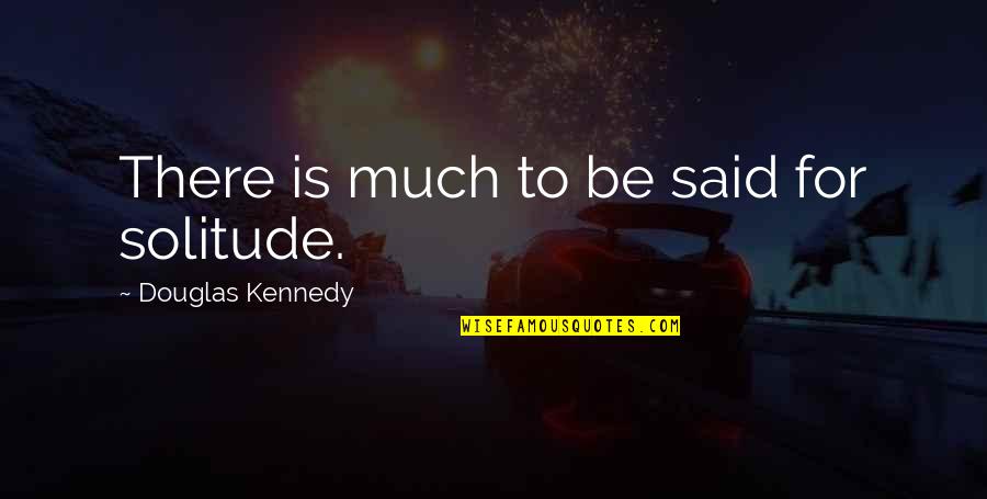Kennedy Quotes By Douglas Kennedy: There is much to be said for solitude.