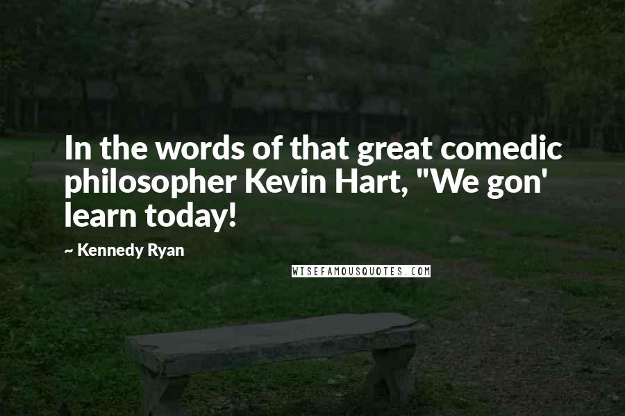 Kennedy Ryan quotes: In the words of that great comedic philosopher Kevin Hart, "We gon' learn today!