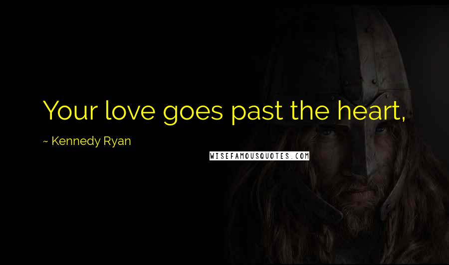 Kennedy Ryan quotes: Your love goes past the heart,