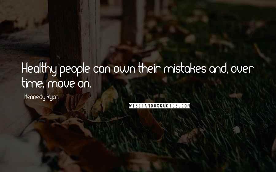 Kennedy Ryan quotes: Healthy people can own their mistakes and, over time, move on.