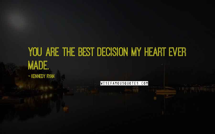 Kennedy Ryan quotes: You are the best decision my heart ever made.