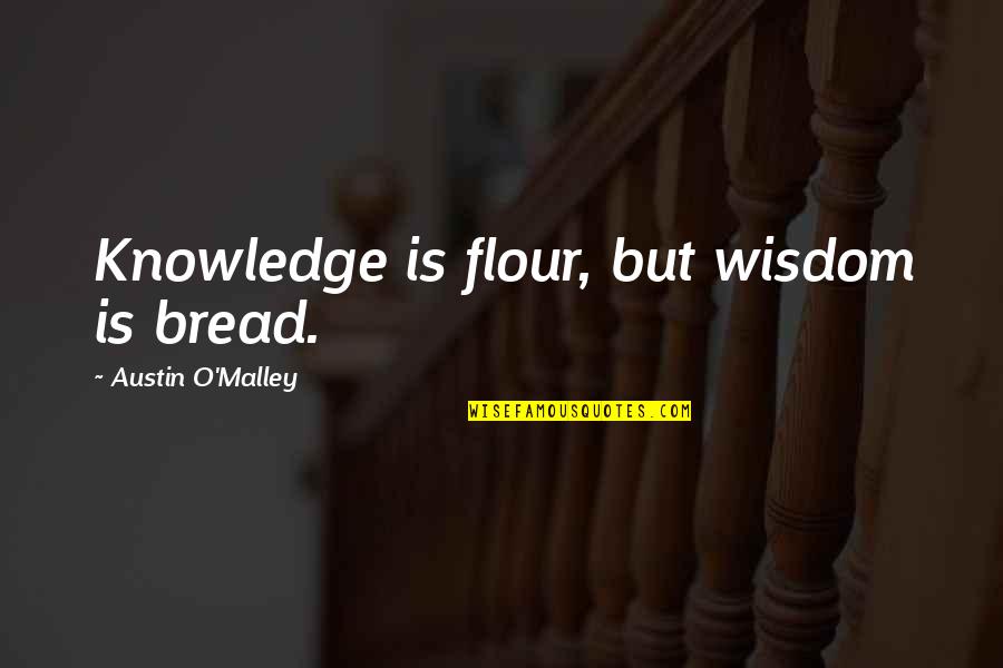 Kennedy Space Exploration Quotes By Austin O'Malley: Knowledge is flour, but wisdom is bread.