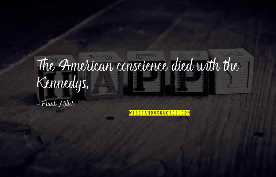 Kennedys Quotes By Frank Miller: The American conscience died with the Kennedys. Kennedys Quotes By Frank Miller: The American conscience died with the Kennedys.