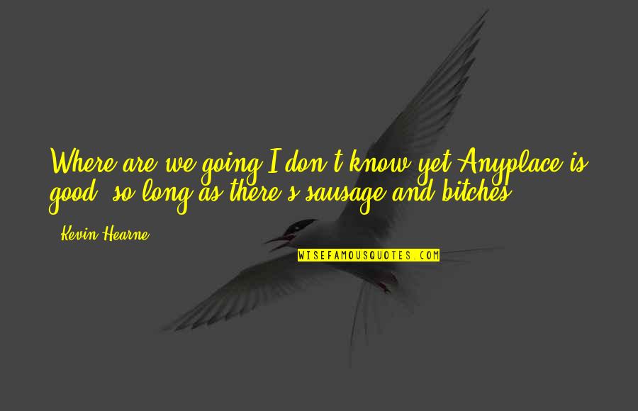 Kennelia Stradwicks Height Quotes By Kevin Hearne: Where are we going?I don't know yet.Anyplace is Kennelia Stradwicks Height Quotes By Kevin Hearne: Where are we going?I don't know yet.Anyplace is