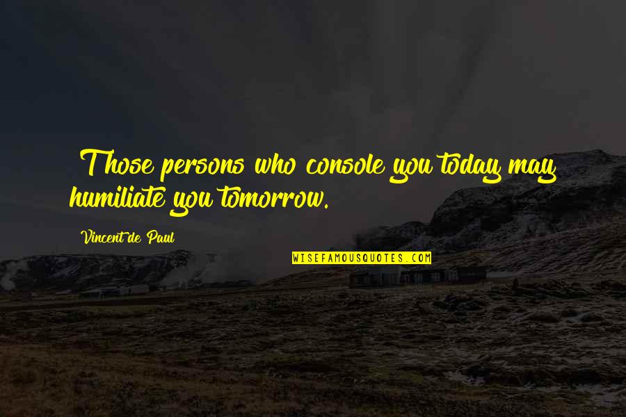 Kennelly Family Concepts Quotes By Vincent De Paul: [T]hose persons who console you today may humiliate