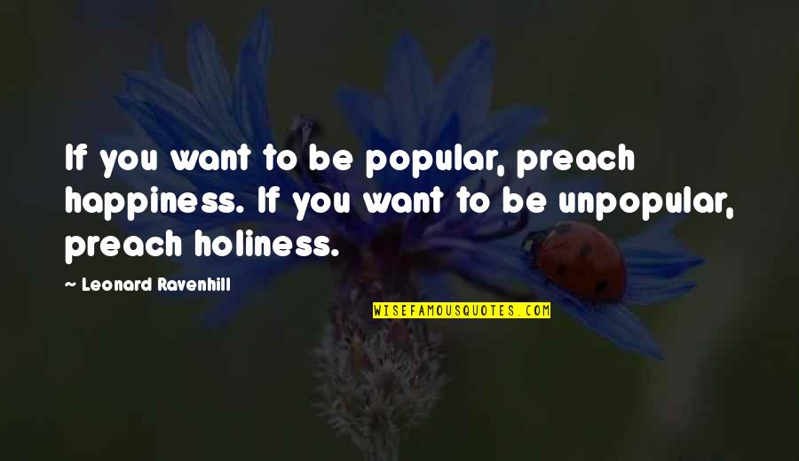 Kennels In My Area Quotes By Leonard Ravenhill: If you want to be popular, preach happiness.