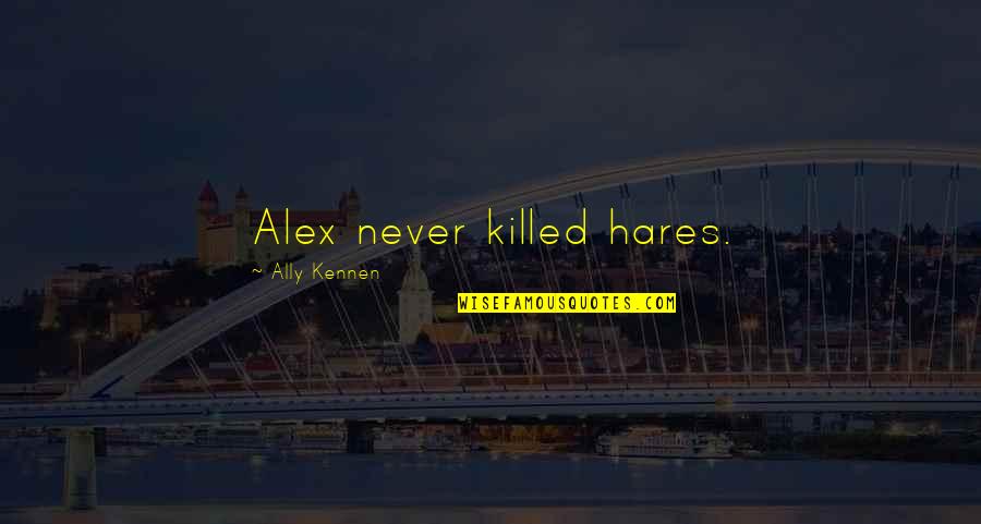 Kennen Quotes By Ally Kennen: Alex never killed hares. Kennen Quotes By Ally Kennen: Alex never killed hares.