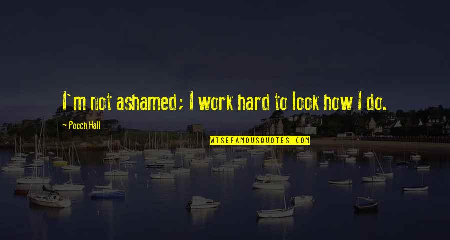 Kennen Top Quotes By Pooch Hall: I'm not ashamed; I work hard to look Kennen Top Quotes By Pooch Hall: I'm not ashamed; I work hard to look