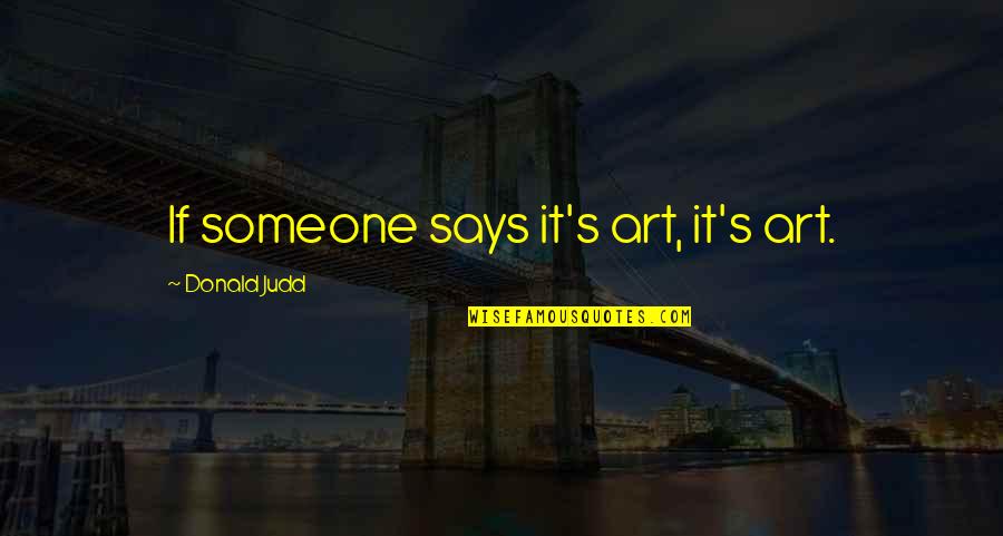Kennengelernt Schreiben Quotes By Donald Judd: If someone says it's art, it's art. Kennengelernt Schreiben Quotes By Donald Judd: If someone says it's art, it's art.