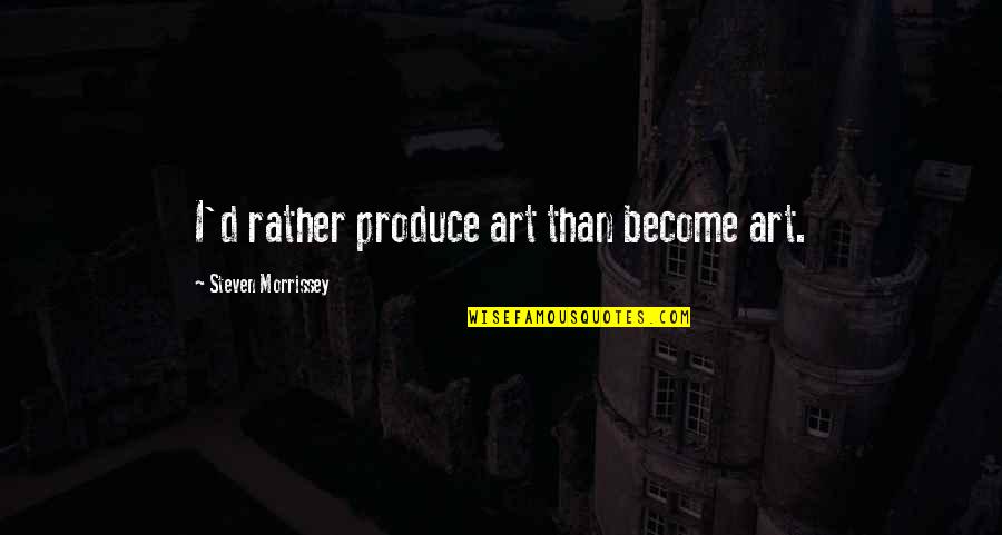 Kennengelernt Schreiben Quotes By Steven Morrissey: I'd rather produce art than become art. Kennengelernt Schreiben Quotes By Steven Morrissey: I'd rather produce art than become art.