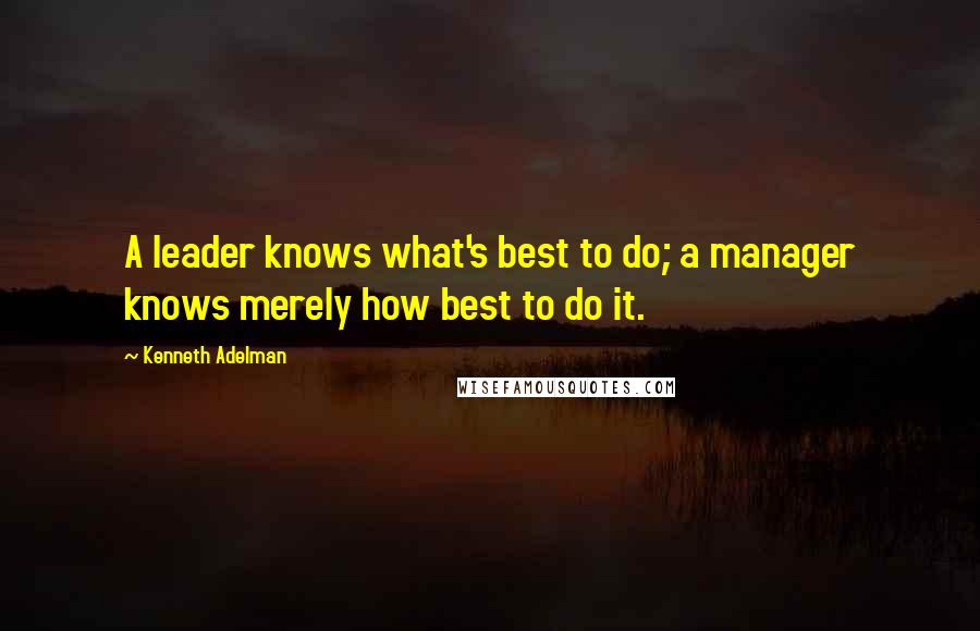 Kenneth Adelman quotes: A leader knows what's best to do; a manager knows merely how best to do it.