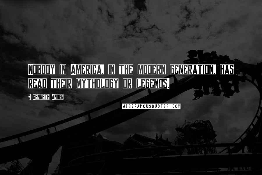 Kenneth Anger quotes: Nobody in America, in the modern generation, has read their mythology or legends.