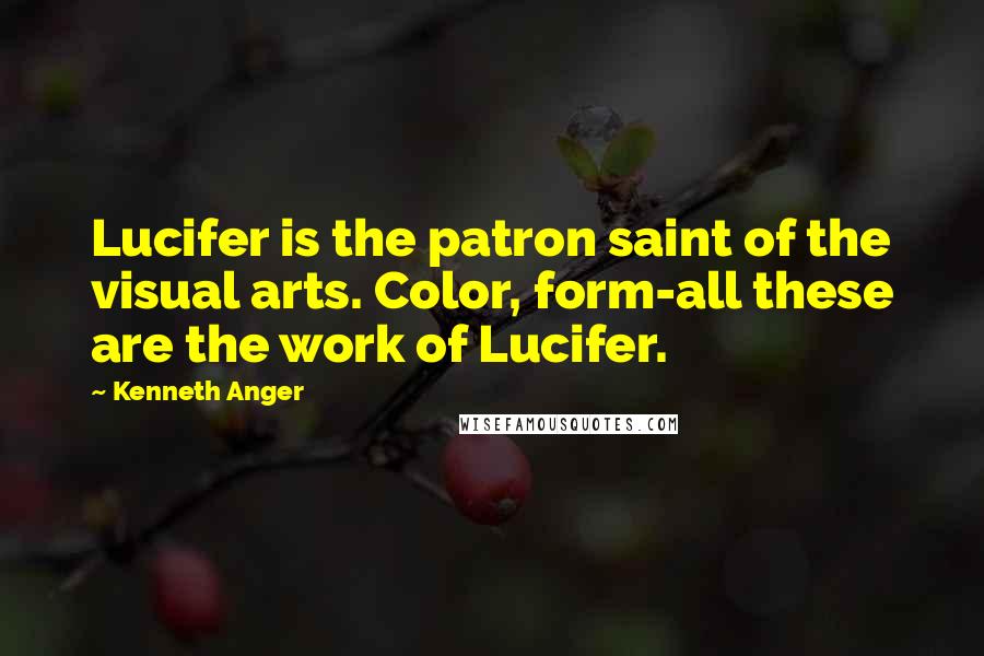 Kenneth Anger quotes: Lucifer is the patron saint of the visual arts. Color, form-all these are the work of Lucifer.