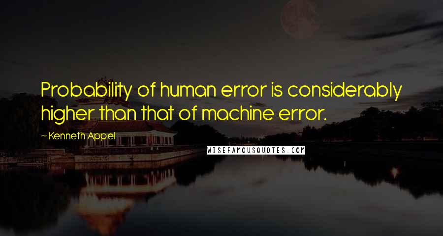 Kenneth Appel quotes: Probability of human error is considerably higher than that of machine error.