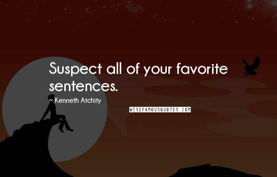 Kenneth Atchity quotes: Suspect all of your favorite sentences.