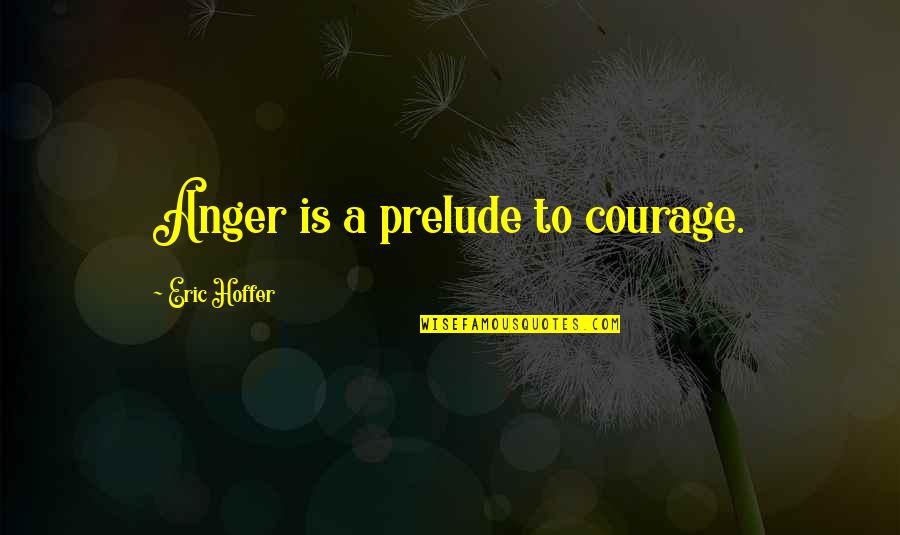 Kenneth Bainbridge Quotes By Eric Hoffer: Anger is a prelude to courage.