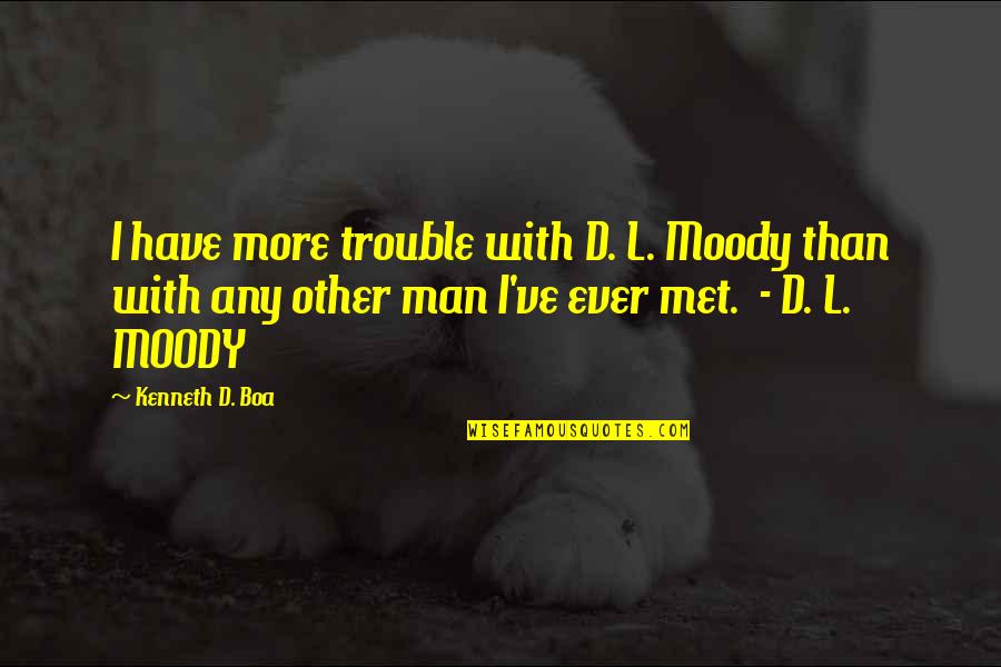 Kenneth Boa Quotes By Kenneth D. Boa: I have more trouble with D. L. Moody