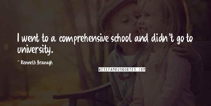 Kenneth Branagh quotes: I went to a comprehensive school and didn't go to university.