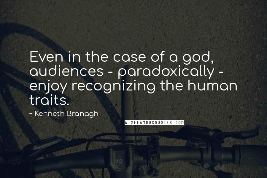 Kenneth Branagh quotes: Even in the case of a god, audiences - paradoxically - enjoy recognizing the human traits.