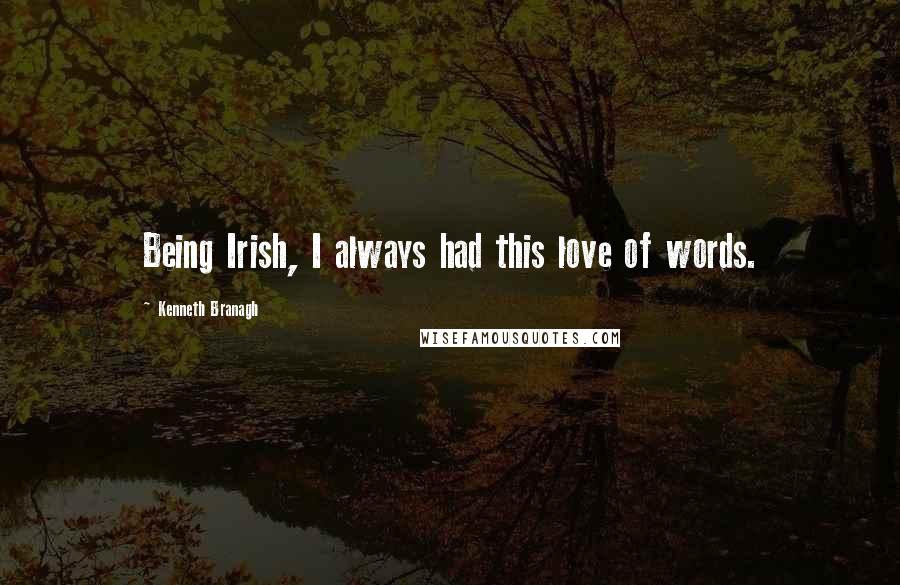 Kenneth Branagh quotes: Being Irish, I always had this love of words.