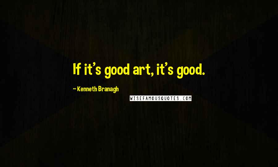 Kenneth Branagh quotes: If it's good art, it's good.