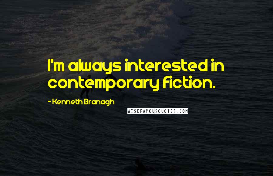 Kenneth Branagh quotes: I'm always interested in contemporary fiction.