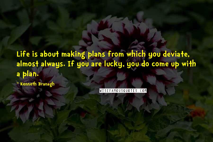 Kenneth Branagh quotes: Life is about making plans from which you deviate, almost always. If you are lucky, you do come up with a plan.