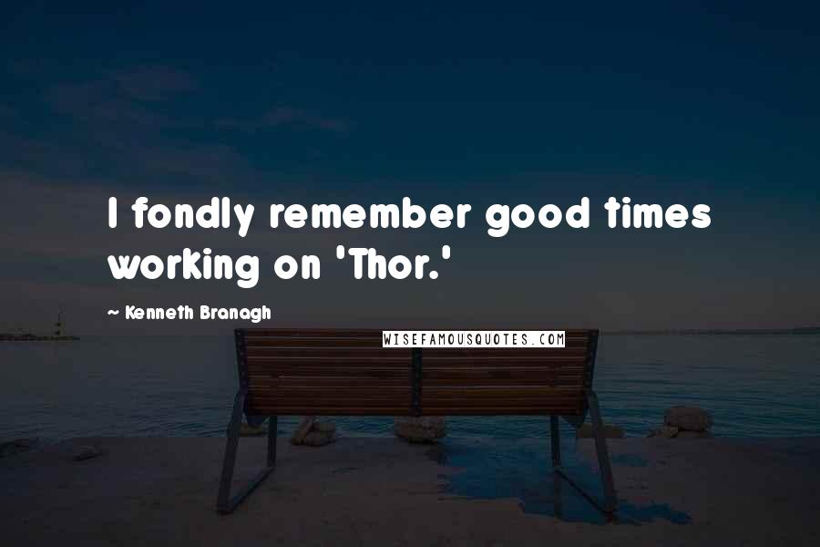 Kenneth Branagh quotes: I fondly remember good times working on 'Thor.'