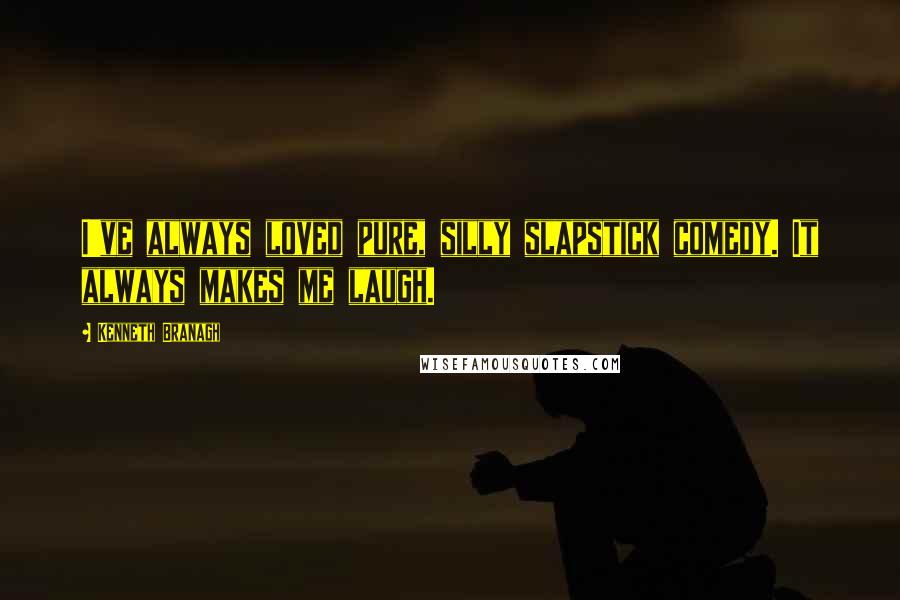 Kenneth Branagh quotes: I've always loved pure, silly slapstick comedy. It always makes me laugh.