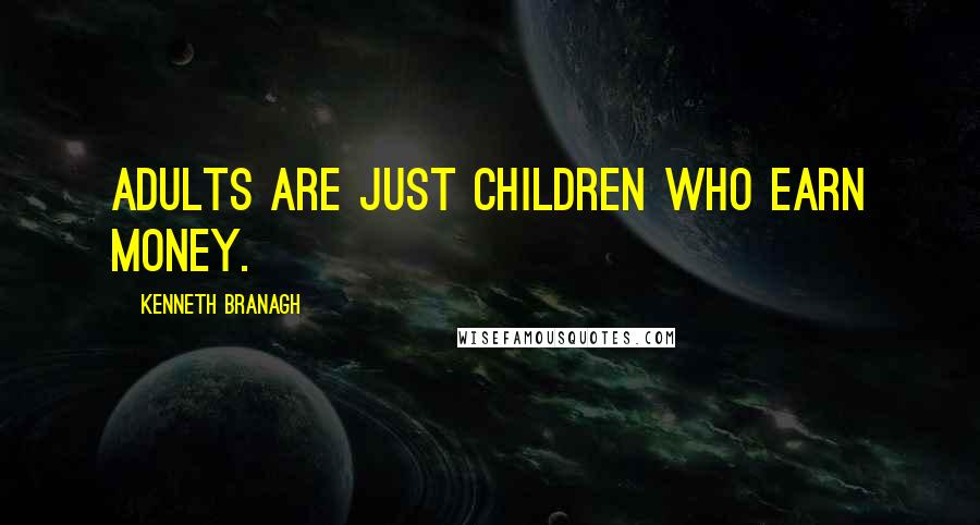 Kenneth Branagh quotes: Adults are just children who earn money.