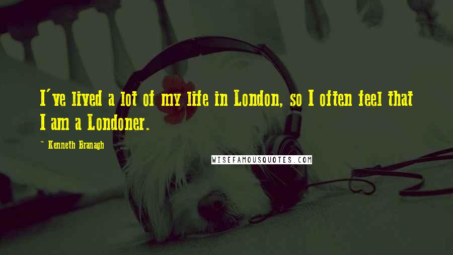 Kenneth Branagh quotes: I've lived a lot of my life in London, so I often feel that I am a Londoner.