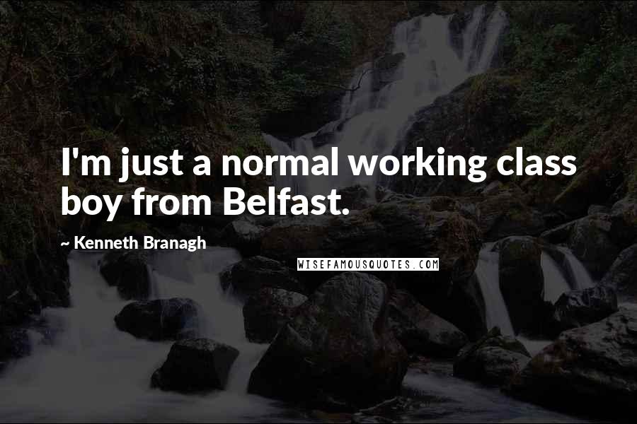 Kenneth Branagh quotes: I'm just a normal working class boy from Belfast.
