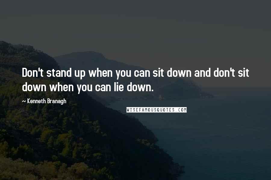 Kenneth Branagh quotes: Don't stand up when you can sit down and don't sit down when you can lie down.