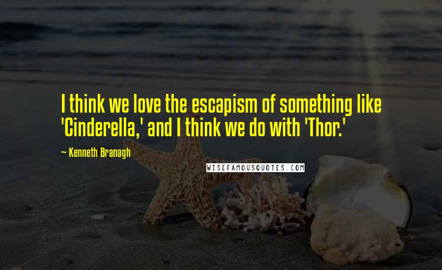 Kenneth Branagh quotes: I think we love the escapism of something like 'Cinderella,' and I think we do with 'Thor.'