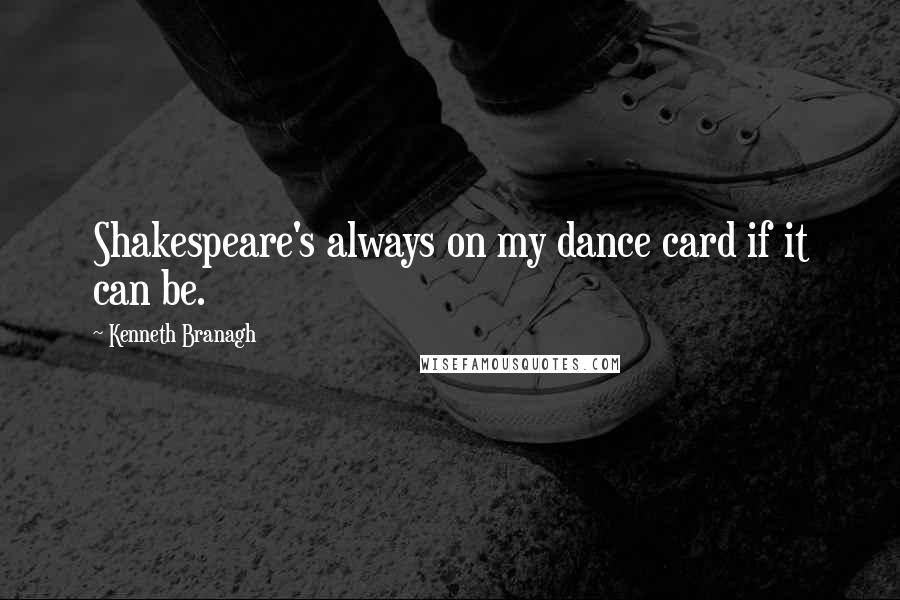 Kenneth Branagh quotes: Shakespeare's always on my dance card if it can be.