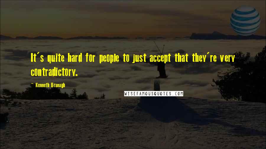 Kenneth Branagh quotes: It's quite hard for people to just accept that they're very contradictory.