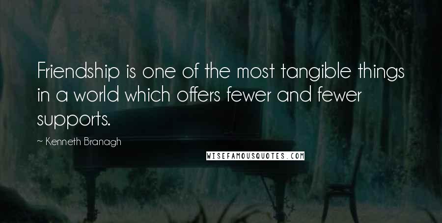 Kenneth Branagh quotes: Friendship is one of the most tangible things in a world which offers fewer and fewer supports.