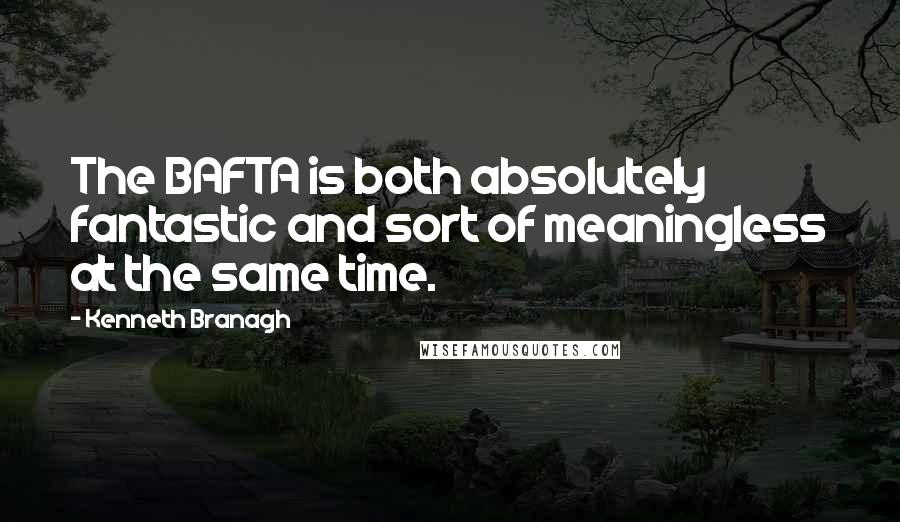 Kenneth Branagh quotes: The BAFTA is both absolutely fantastic and sort of meaningless at the same time.