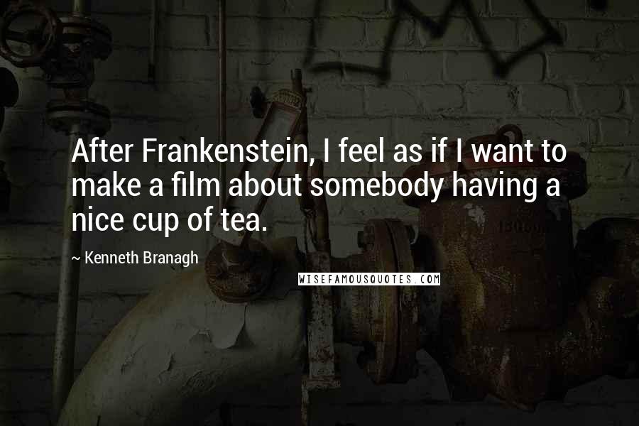 Kenneth Branagh quotes: After Frankenstein, I feel as if I want to make a film about somebody having a nice cup of tea.