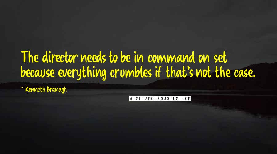 Kenneth Branagh quotes: The director needs to be in command on set because everything crumbles if that's not the case.