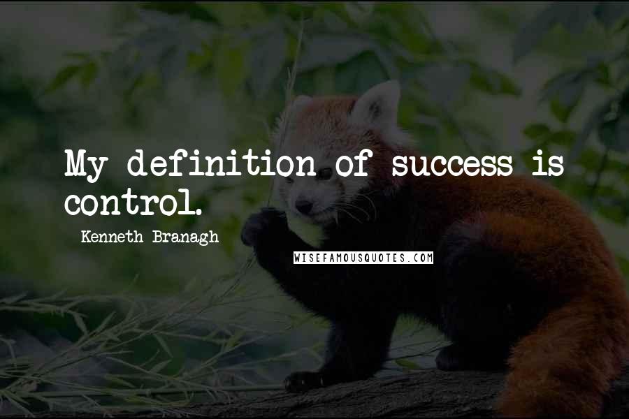 Kenneth Branagh quotes: My definition of success is control.