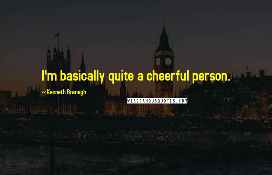 Kenneth Branagh quotes: I'm basically quite a cheerful person.