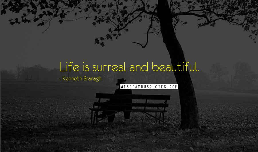 Kenneth Branagh quotes: Life is surreal and beautiful.