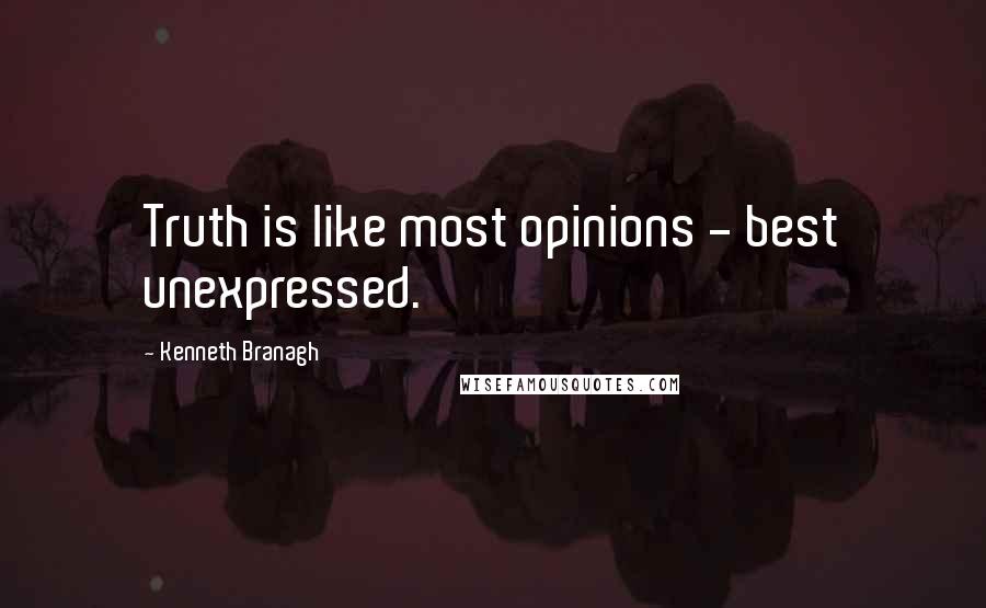 Kenneth Branagh quotes: Truth is like most opinions - best unexpressed.