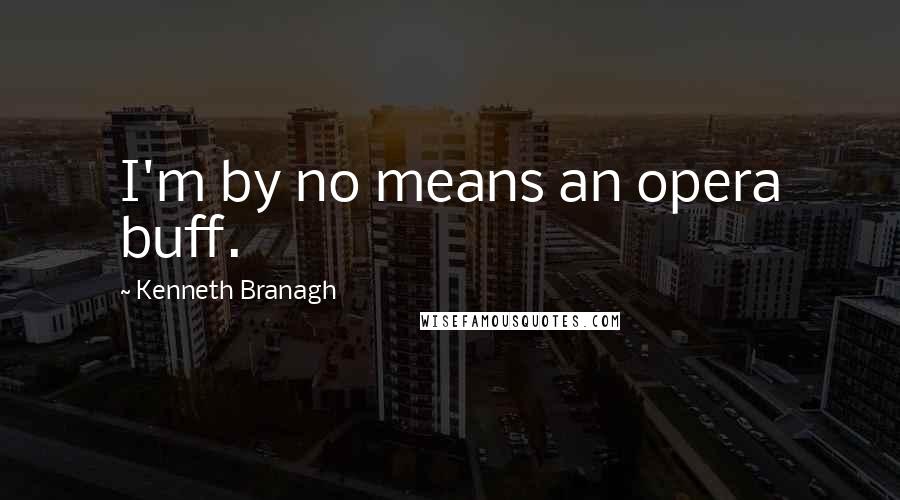 Kenneth Branagh quotes: I'm by no means an opera buff.