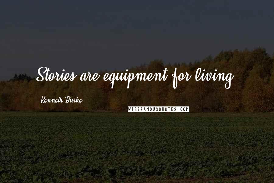 Kenneth Burke quotes: Stories are equipment for living.