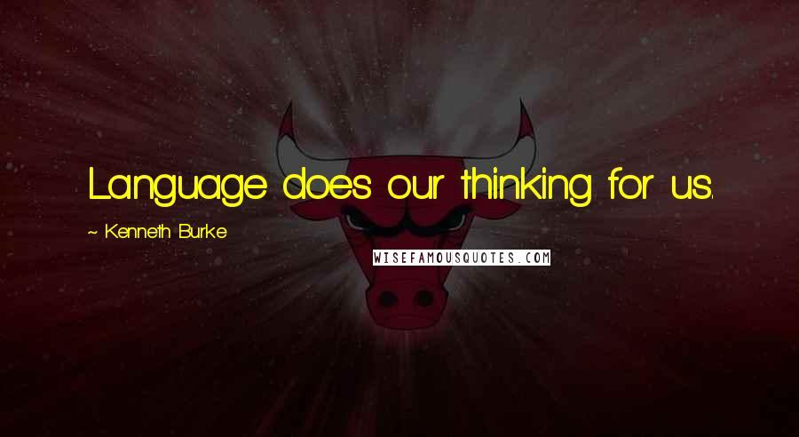 Kenneth Burke quotes: Language does our thinking for us.