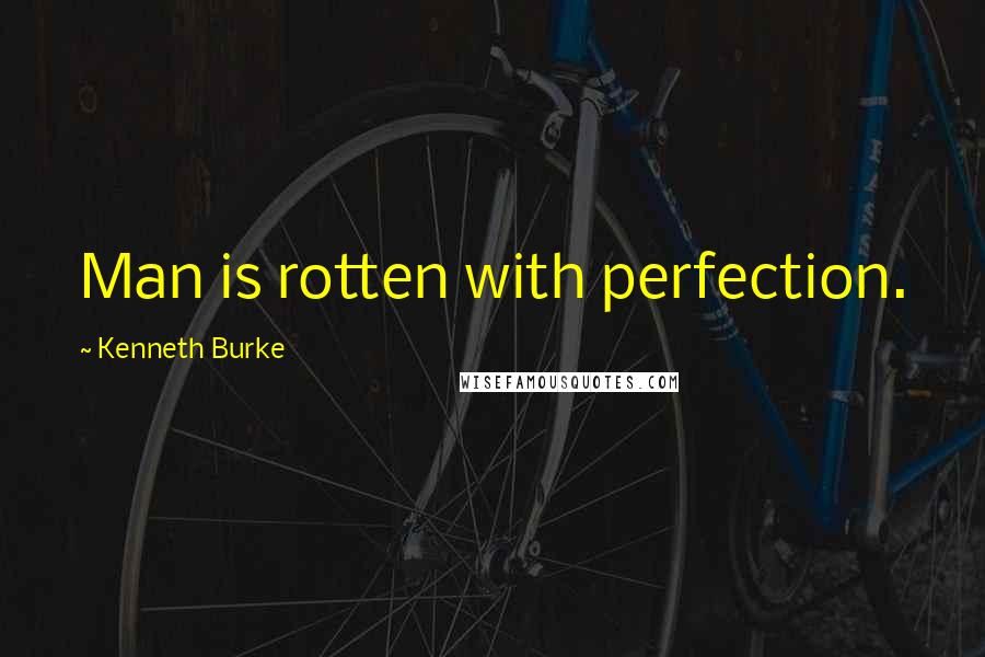 Kenneth Burke quotes: Man is rotten with perfection.