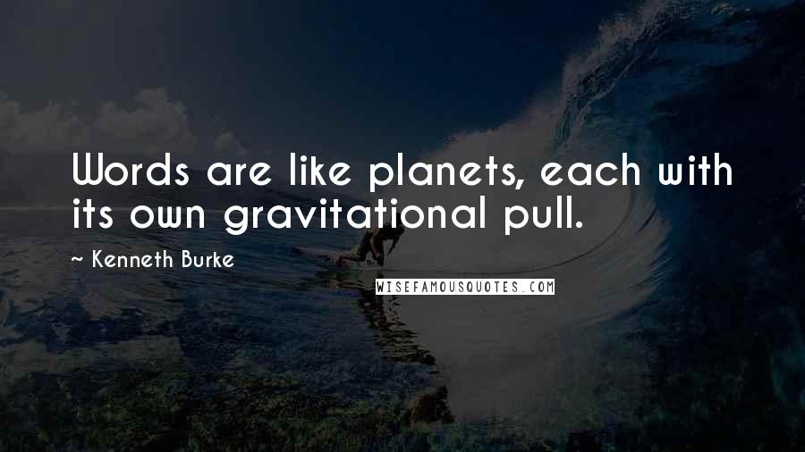 Kenneth Burke quotes: Words are like planets, each with its own gravitational pull.