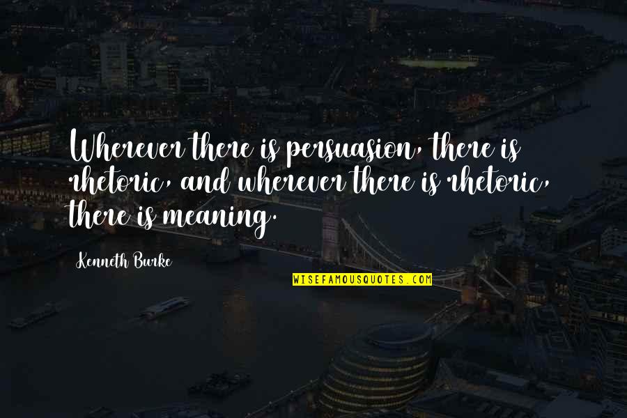 Kenneth Burke Quotes By Kenneth Burke: Wherever there is persuasion, there is rhetoric, and